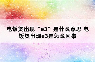 电饭煲出现“e3”是什么意思 电饭煲出现e3是怎么回事